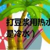 打豆浆用热水还是冷水好喝（打豆浆用热水还是冷水）