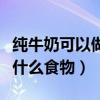 纯牛奶可以做哪些好吃的东西（纯牛奶可以做什么食物）