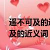 遥不可及的近义词是什么 标准答案（遥不可及的近义词）