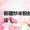 新疆炒米粉的做法视频教程（新疆炒米粉的做法）