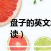 盘子的英文怎么读plates（盘子的英文怎么读）