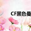 CF黑色曼陀罗版本（cf黑色曼陀罗）