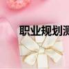 职业规划测评有用吗（职业规划测评）