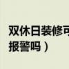 双休日装修可以报警吗山东（双休日装修可以报警吗）