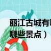 丽江古城有哪些景点介绍50字（丽江古城有哪些景点）