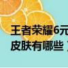 王者荣耀6元皮肤有哪些2024（王者荣耀6元皮肤有哪些）