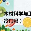 木材科学与工程出来干什么（木材科学与工程冷门吗）