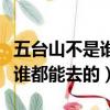 五台山不是谁都能去的是真的吗（五台山不是谁都能去的）