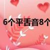 6个平舌音8个翘舌音（翘舌音有哪些字6个）