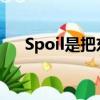 Spoil是把东西的什么变坏了（spoils）