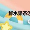 鲜水果茶怎么做（新鲜水果茶的做法）