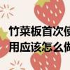 竹菜板首次使用应该怎么做呢（竹菜板首次使用应该怎么做）