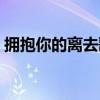 拥抱你的离去歌词大意（拥抱你的离去歌词）