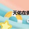 天佑在做什么（天佑最近在干嘛）