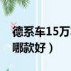 德系车15万左右哪款好开（德系车15万左右哪款好）