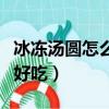 冰冻汤圆怎么煮好吃又营养（冰冻汤圆怎么煮好吃）