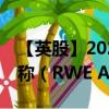 【英股】2024年10月08日代码（0HA0）名称（RWE AG）最新数据