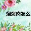 烧烤肉怎么腌制好吃（烧烤肉怎么腌制）