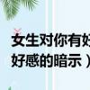 女生对你有好感的暗示怎么回复（女生对你有好感的暗示）