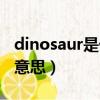 dinosaur是什么意思中文（dinosaur是什么意思）