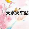 天水火车站离高铁站多远（天水火车站）
