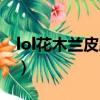 lol花木兰皮肤什么时候出的（lol花木兰皮肤）