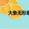 大象无形意思解释（大象无形的意思）