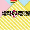 增驾b2驾照需要多少钱（c1增驾b2多少钱）