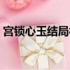 宫锁心玉结局视频（宫锁心玉吻戏在第几集）