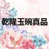 乾隆玉碗真品 价值（乾隆玉碗真品500万的）