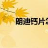 朗迪钙片怎么样?（朗迪钙片怎么样）