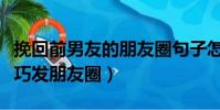 挽回前男友的朋友圈句子怎么发(挽回前男友巧发朋友圈)