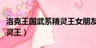 洛克王国武系精灵王女朋友(洛克王国武系精灵王)