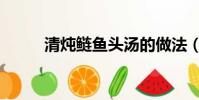 清炖鲢鱼头汤的做法(清炖鲢鱼)