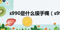s990是什么银手镯(s990是什么银)