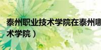 泰州职业技术学院在泰州哪个区(泰州职业技术学院)