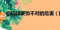 扔铅球姿势不对的危害(扔铅球的姿势)