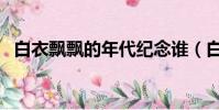白衣飘飘的年代纪念谁(白衣飘飘的年代)
