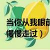 当你从我眼前慢慢走过完整版（当你从我眼前慢慢走过）