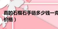 真的石榴石手链多少钱一克(正品石榴石手链价格)