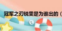 冠军之刃锐雯是为谁出的(冠军之刃锐雯)