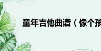 童年吉他曲谱(像个孩子吉他谱)