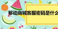 移动商城客服密码是什么(移动商城)