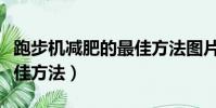 跑步机减肥的最佳方法图片(跑步机减肥的最佳方法)
