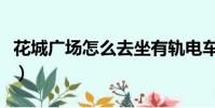 花城广场怎么去坐有轨电车(花城广场怎么去)