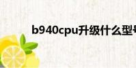 b940cpu升级什么型号(b940)