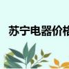 苏宁电器价格质量怎么样（苏宁电器价格）