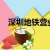 深圳地铁营业时间?（深圳地铁营业时间）