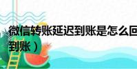 微信转账延迟到账是怎么回事(微信转账延迟到账)