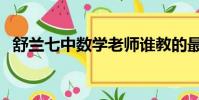 舒兰七中数学老师谁教的最好(舒兰七中)